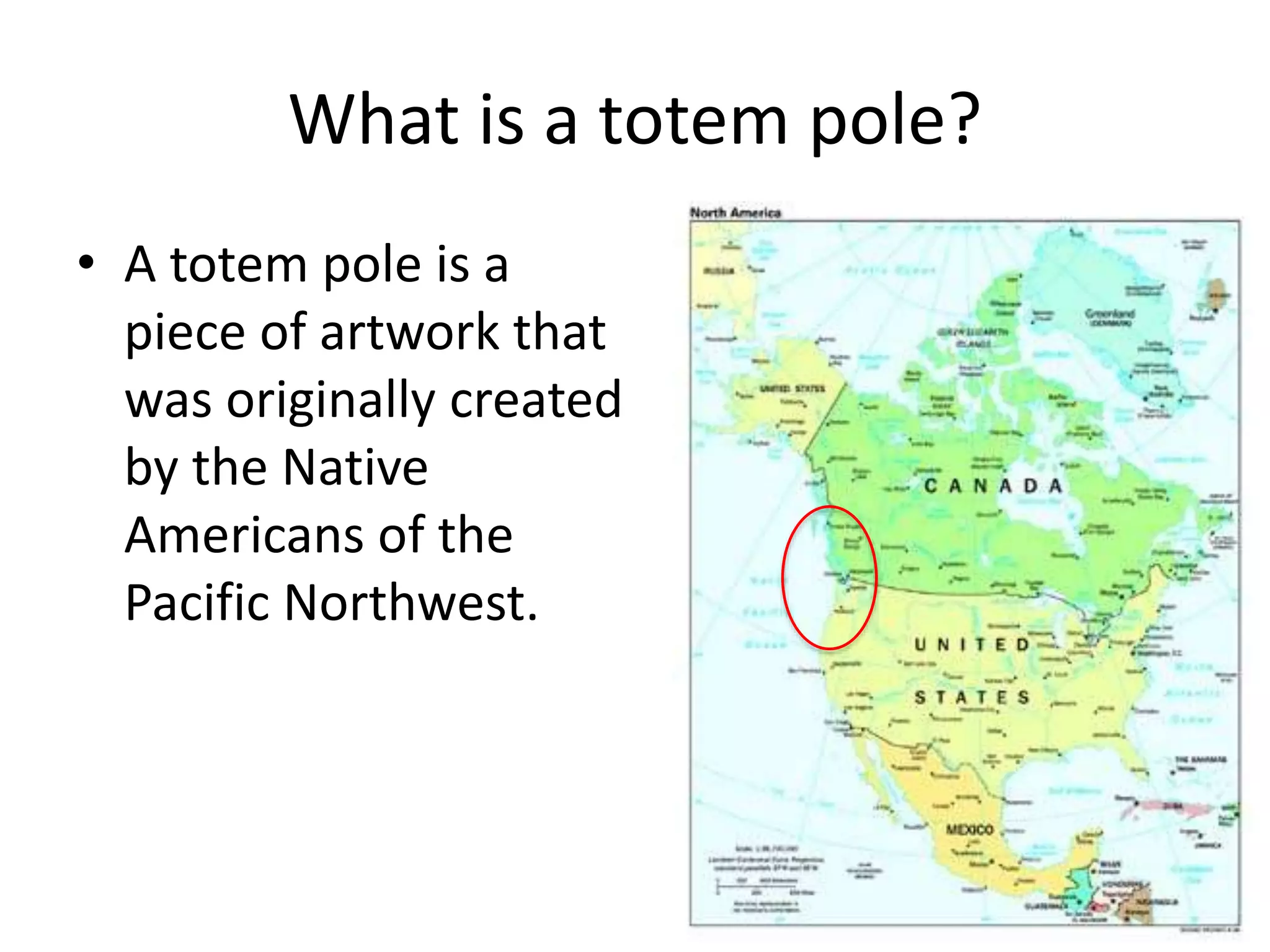 What is a totem pole?
• A totem pole is a
piece of artwork that
was originally created
by the Native
Americans of the
Pacific Northwest.

 