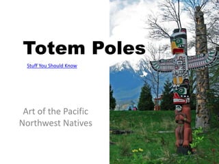 Totem Poles
Art of the Pacific
Northwest Natives
Stuff You Should Know
 