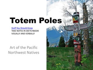 Totem Poles
Art of the Pacific
Northwest Natives
Stuff You Should Know
TAKE NOTES IN SKETCHBOOK
VISUALLY AND VERBALLY
 