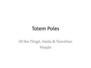 Totem Poles
Of the Tlingit, Haida & Tsimshian
People
 