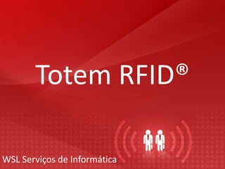 Totem RFID®
WSL Serviços de Informática
 