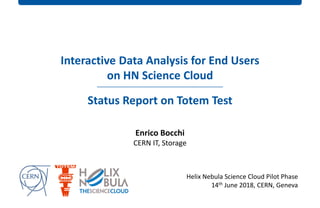 Helix Nebula Science Cloud Pilot Phase
14th June 2018, CERN, Geneva
Interactive Data Analysis for End Users
on HN Science Cloud
Status Report on Totem Test
Enrico Bocchi
CERN IT, Storage
 