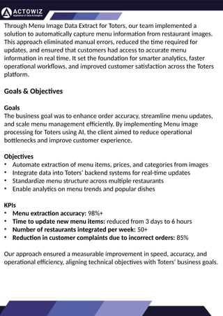 How to Effectively Use Competitor Price
Trackers: Operational Guidance and Benefits
Introductio
n
In the dynamic landscape of eCommerce, pricing strategy stands paramount, especially for digital
storefronts. Modern consumers are discerning, often prioritizing price comparison as a pivotal step before
purchasing. The allure of securing the best deals and most competitive prices drives this behavior.
Consequently, a significant portion of online shoppers actively engage in price monitoring across various
platforms. Recognizing this trend, online retailers must adeptly employ competitor price trackers to stay
ahead.
By leveraging retail data scraping techniques, businesses can collect comprehensive retail data, offering
insights into the broader market's pricing landscape. Such price intelligence empowers retailers to craft a
robust pricing strategy, bolstering sales, enhancing profit margins, and fostering customer loyalty.
Moreover, a data-driven eCommerce pricing approach ensures competitiveness, with dynamic pricing
becoming increasingly prevalent.
In essence, utilizing a competent competitor price tracker facilitates effective pricing optimization and
solidifies a retailer's position in the fiercely competitive eCommerce arena.
How to Use Zomato API to Scrape Restaurant
Data – A Detailed Guide
In the dynamic world of digital gastronomy, where culinary delights and dining experiences are
increasingly explored and celebrated online, the demand for up-to-date restaurant data is
insatiable. As food enthusiasts and businesses seek the latest insights into menus, reviews, and
more, the Zomato API emerges as a powerful tool for scraping this invaluable information.
Introduction
Our comprehensive guide delves into the intricate art of utilizing the Zomato API to scrape
restaurant data. Whether you're a restaurateur striving to understand your competitors, a food
blogger searching for fresh content, or a data enthusiast eager to explore culinary trends, this
guide will serve as your compass in the world of data extraction.
We will navigate through the intricacies of Zomato Scraper, uncovering its capabilities to provide
you with rich, real-time restaurant data. From scraping restaurant details to accessing customer
reviews, our detailed guide ensures that you harness the full potential of this resource.
What are Datasets? - A Comprehensive Guide
This blog will provide a comprehensive overview of datasets, including their definition, different
types of datasets, and strategies for maximizing the value of data.
What is a Dataset?
Extracting Information from TripAdvisor: A
Guide to Scraping Data from Hotels and
Restaurants
Introduction
Leveraging the appropriate API makes scraping TripAdvisor on a large scale a straightforward task.
You don't need to possess advanced computer skills to achieve this. Our comprehensive, step-by-
step guide is designed to walk you through extracting data from TripAdvisor using a user-friendly
web scraping tool.
TripAdvisor stands out as a powerhouse with an extensive database comprising over 8 million
locations, 1 billion reviews, and support for 29 languages. As of 2022, when the cumulative reviews
surpassed the one billion mark, it became evident that TripAdvisor's meticulous gaze would soon
cover every restaurant, hotel, vacation rental, or attraction listing.
Amidst TripAdvisor's vast sea of information lies a treasure trove awaiting extraction, analysis, and
innovative presentation. For those in the tourism, hospitality, or travel sectors, harnessing
TripAdvisor data proves invaluable for monitoring competitors and supporting strategic business
decisions. The TripAdvisor Scraper facilitates seamless and rapid web scraping, offering the most
straightforward route to consistently obtaining data at scale. This article delves into the myriad
benefits of scraping TripAdvisor, shedding light on how this process can be initiated, including
exploring the initial steps involving API utilization. Dive into the realm of data-driven insights with
TripAdvisor scraping.
Unlocking the Potential: The
Advantages of Scraping TripAdvisor
Data
Through Menu Image Data Extract for Toters, our team implemented a
solution to automatically capture menu information from restaurant images.
This approach eliminated manual errors, reduced the time required for
updates, and ensured that customers had access to accurate menu
information in real time. It set the foundation for smarter analytics, faster
operational workflows, and improved customer satisfaction across the Toters
platform.
Goals & Objectives
Goals
The business goal was to enhance order accuracy, streamline menu updates,
and scale menu management efficiently. By implementing Menu image
processing for Toters using AI, the client aimed to reduce operational
bottlenecks and improve customer experience.
Objectives
• Automate extraction of menu items, prices, and categories from images
• Integrate data into Toters’ backend systems for real-time updates
• Standardize menu structure across multiple restaurants
• Enable analytics on menu trends and popular dishes
KPIs
• Menu extraction accuracy: 98%+
• Time to update new menu items: reduced from 3 days to 6 hours
• Number of restaurants integrated per week: 50+
• Reduction in customer complaints due to incorrect orders: 85%
Our approach ensured a measurable improvement in speed, accuracy, and
operational efficiency, aligning technical objectives with Toters’ business goals.
 