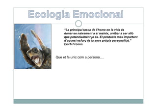 “La principal tasca de l home en la vida és
      La                    l’home
     donar-se naixement a si mateix, arribar a ser allò
     que potencialment ja és. El producte més important
     d’aquest esforç és la seva pròpia personalitat.”
     Erich Fromm.



Que et fa unic com a persona….
 
