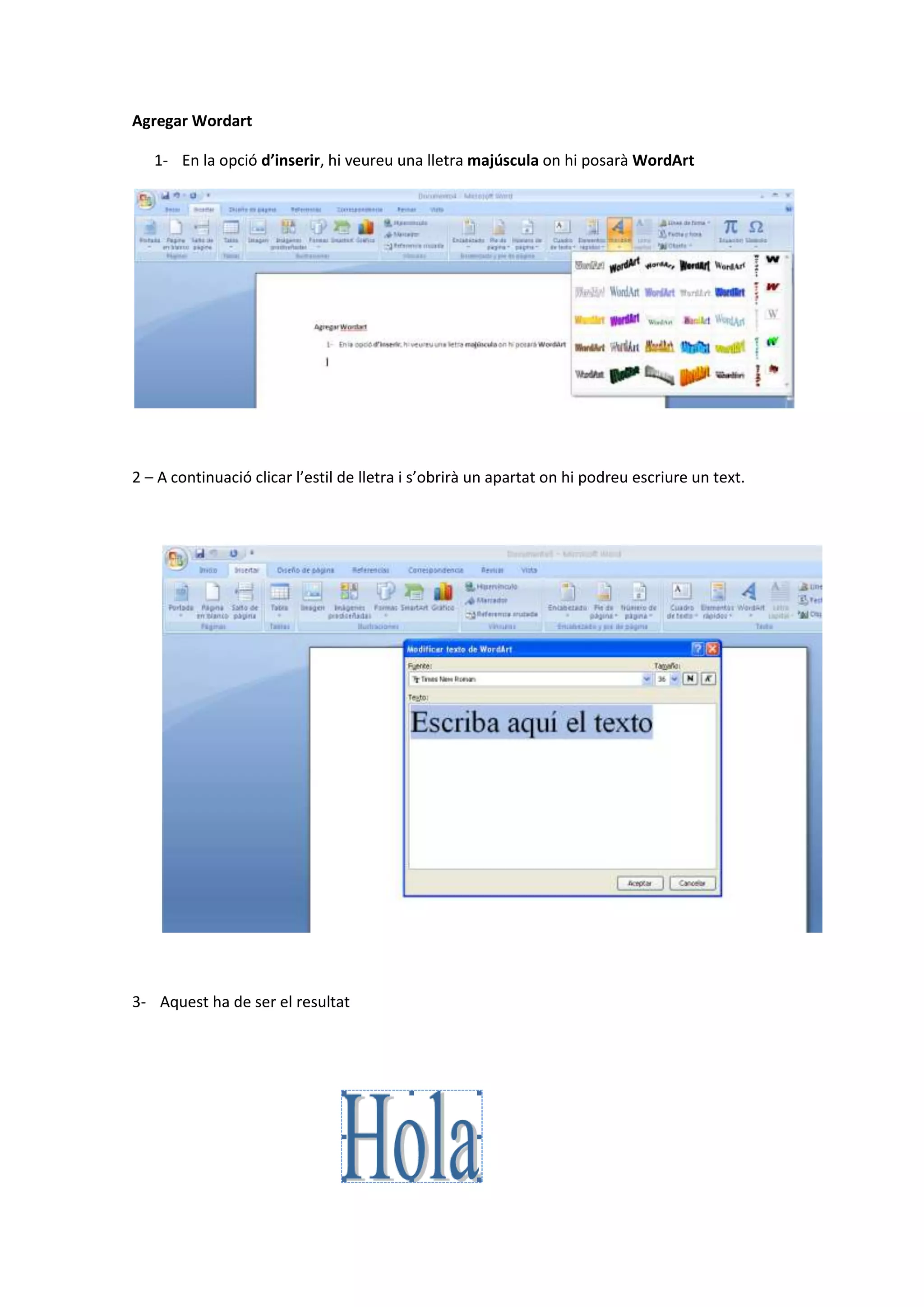 Agregar Wordart

   1- En la opció d’inserir, hi veureu una lletra majúscula on hi posarà WordArt




2 – A continuació clicar l’estil de lletra i s’obrirà un apartat on hi podreu escriure un text.




3- Aquest ha de ser el resultat
 