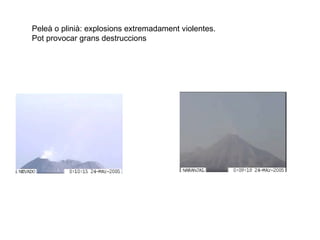 Peleà o plinià: explosions extremadament violentes. Pot provocar grans destruccions 