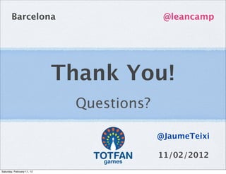 Barcelona                          @leancamp




                            Thank You!
                             Questions?

                                          @JaumeTeixi

                                          11/02/2012
Saturday, February 11, 12
 