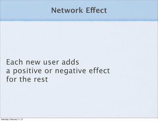 Network Effect




     Each new user adds
     a positive or negative effect
     for the rest




Saturday, February 11, 12
 