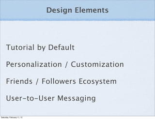 Design Elements




     Tutorial by Default

     Personalization / Customization

     Friends / Followers Ecosystem

     User-to-User Messaging

Saturday, February 11, 12
 