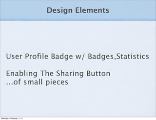 Design Elements




     User Profile Badge w/ Badges,Statistics

     Enabling The Sharing Button
     ...of small pieces



Saturday, February 11, 12
 