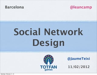 Barcelona                  @leancamp




                        Social Network
                            Design
                                  @JaumeTeixi

                                  11/02/2012
Saturday, February 11, 12
 