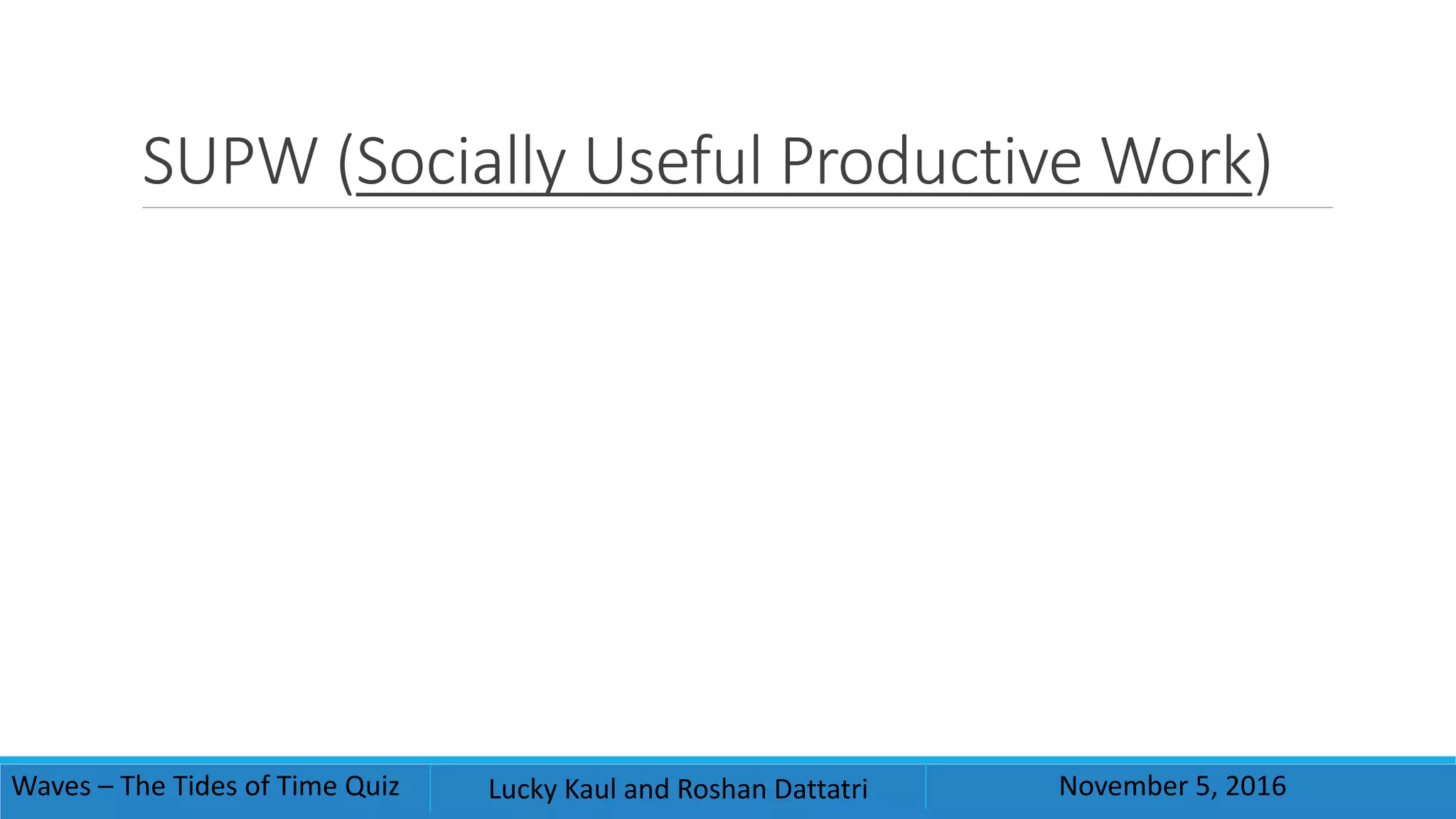 SUPW (Socially Useful Productive Work)
Waves – The Tides of Time Quiz Lucky Kaul and Roshan Dattatri November 5, 2016
 