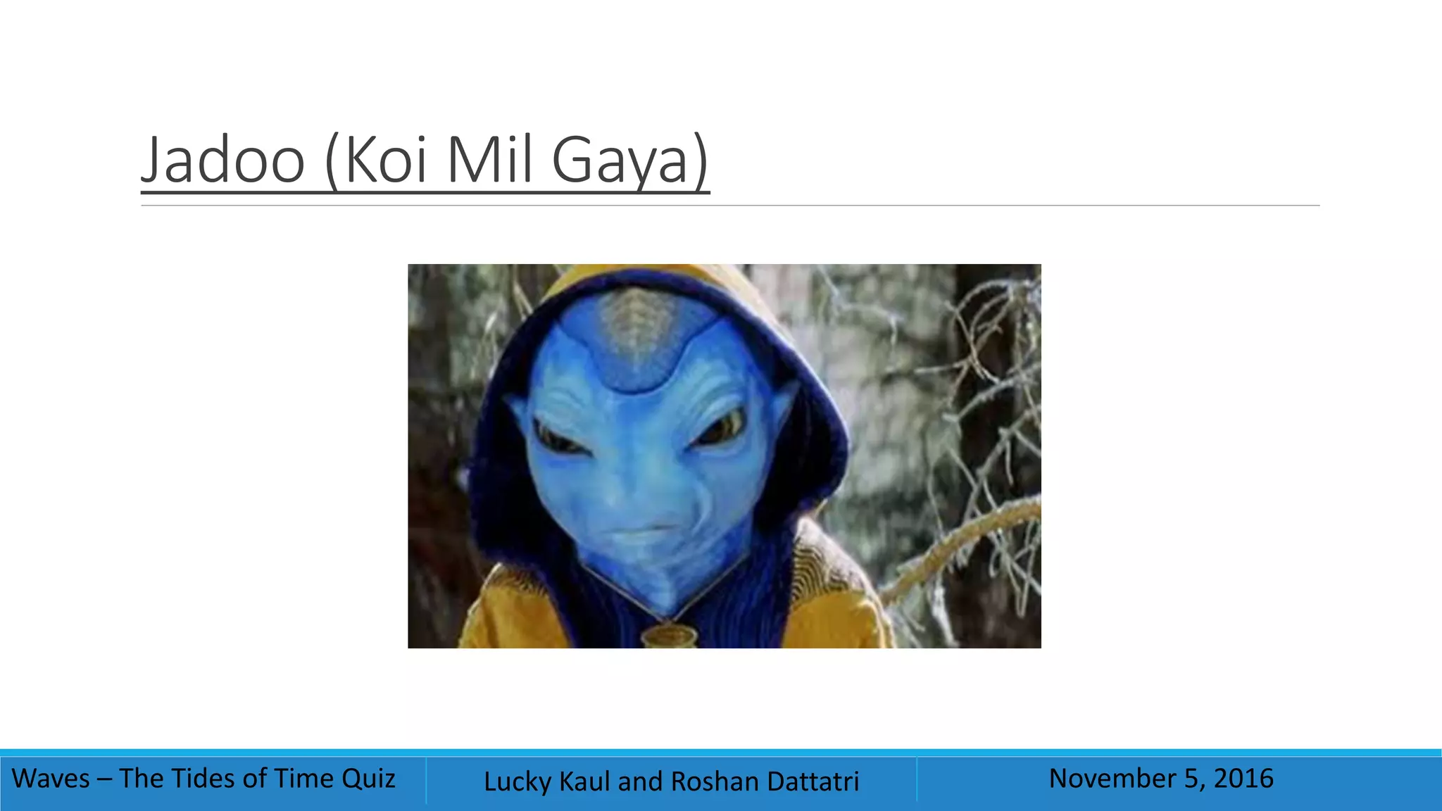 Jadoo (Koi Mil Gaya)
Waves – The Tides of Time Quiz Lucky Kaul and Roshan Dattatri November 5, 2016
 