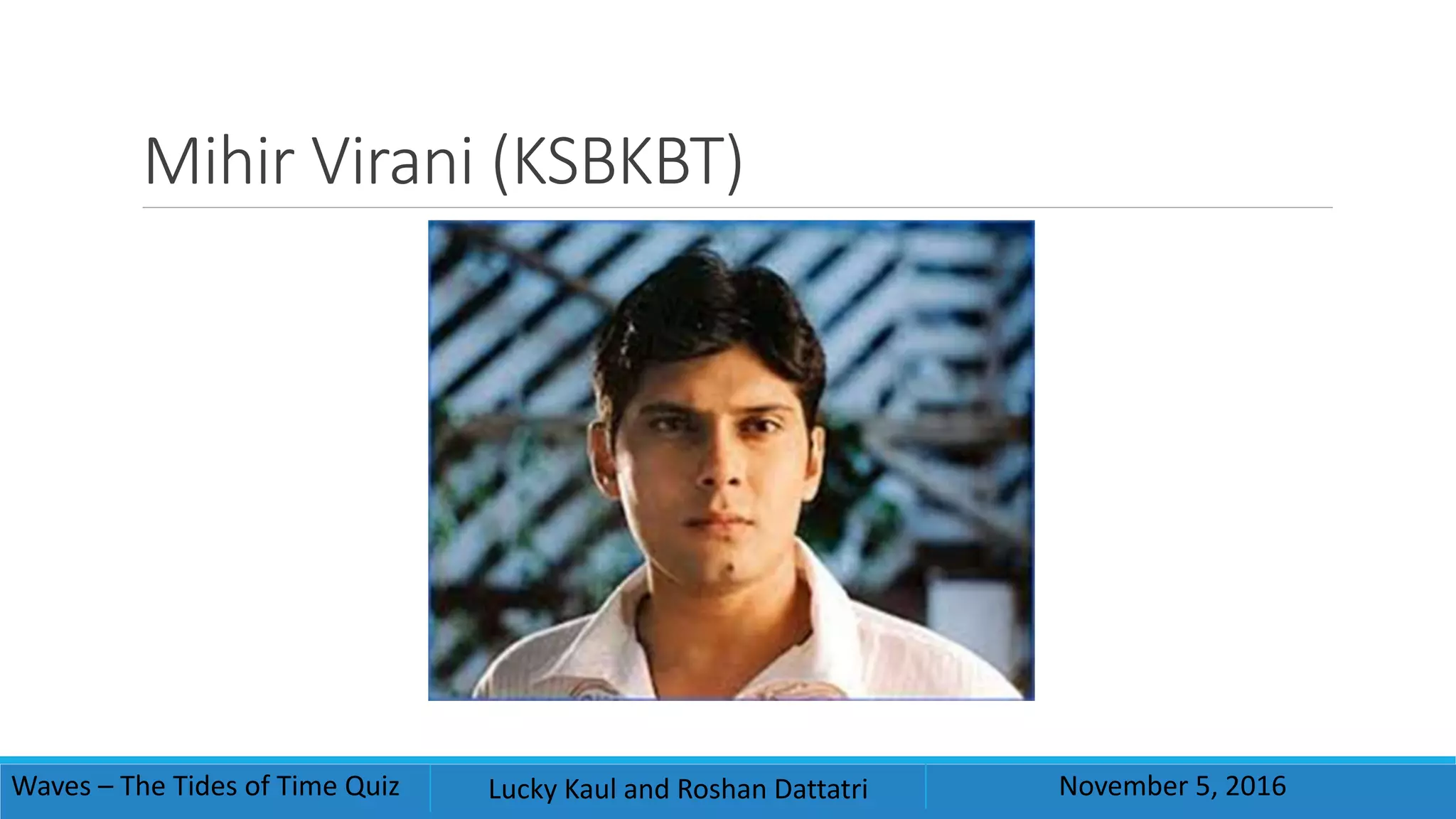 Mihir Virani (KSBKBT)
Waves – The Tides of Time Quiz Lucky Kaul and Roshan Dattatri November 5, 2016
 