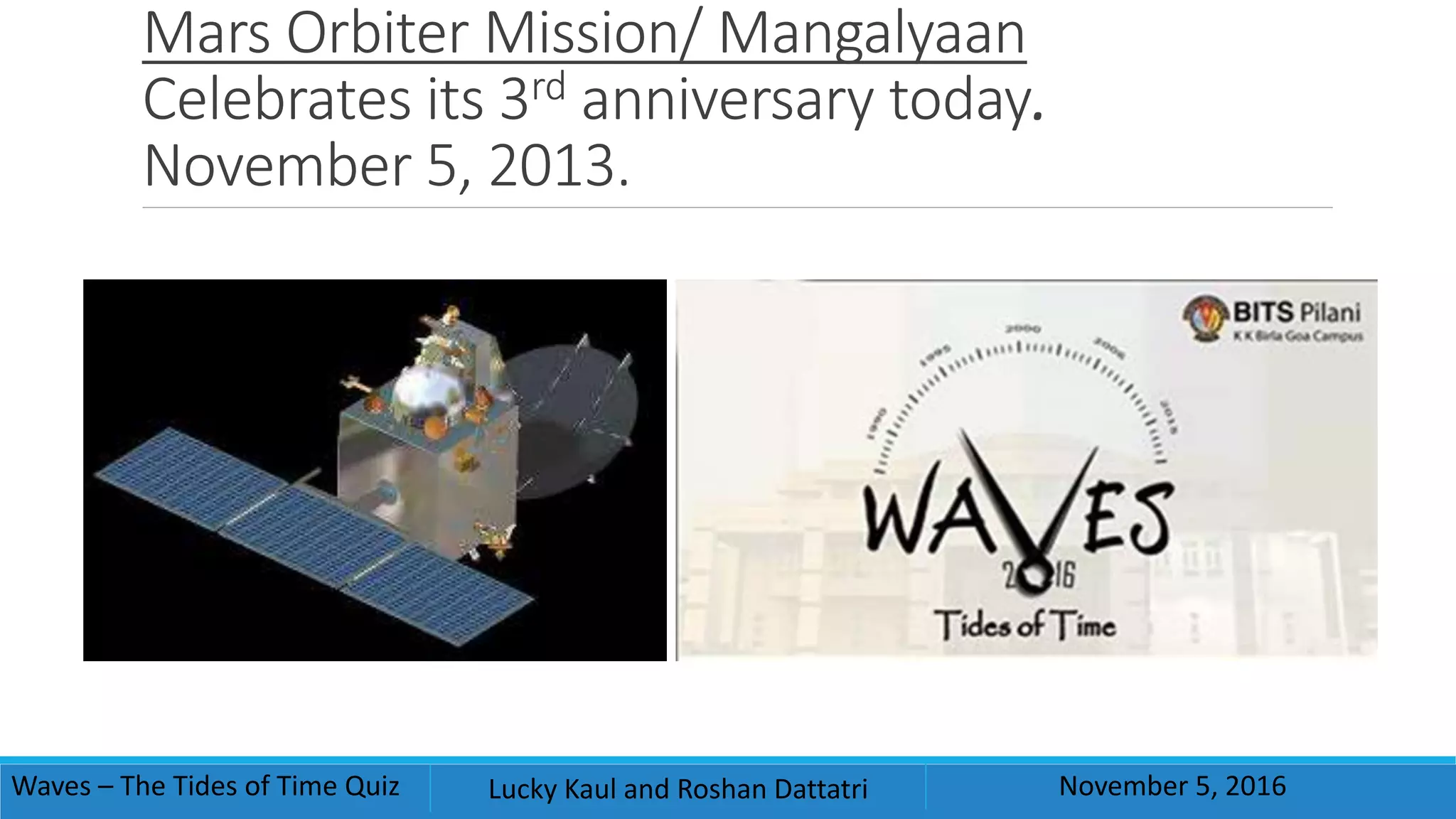 Mars Orbiter Mission/ Mangalyaan
Celebrates its 3rd anniversary today.
November 5, 2013.
Waves – The Tides of Time Quiz Lucky Kaul and Roshan Dattatri November 5, 2016
 