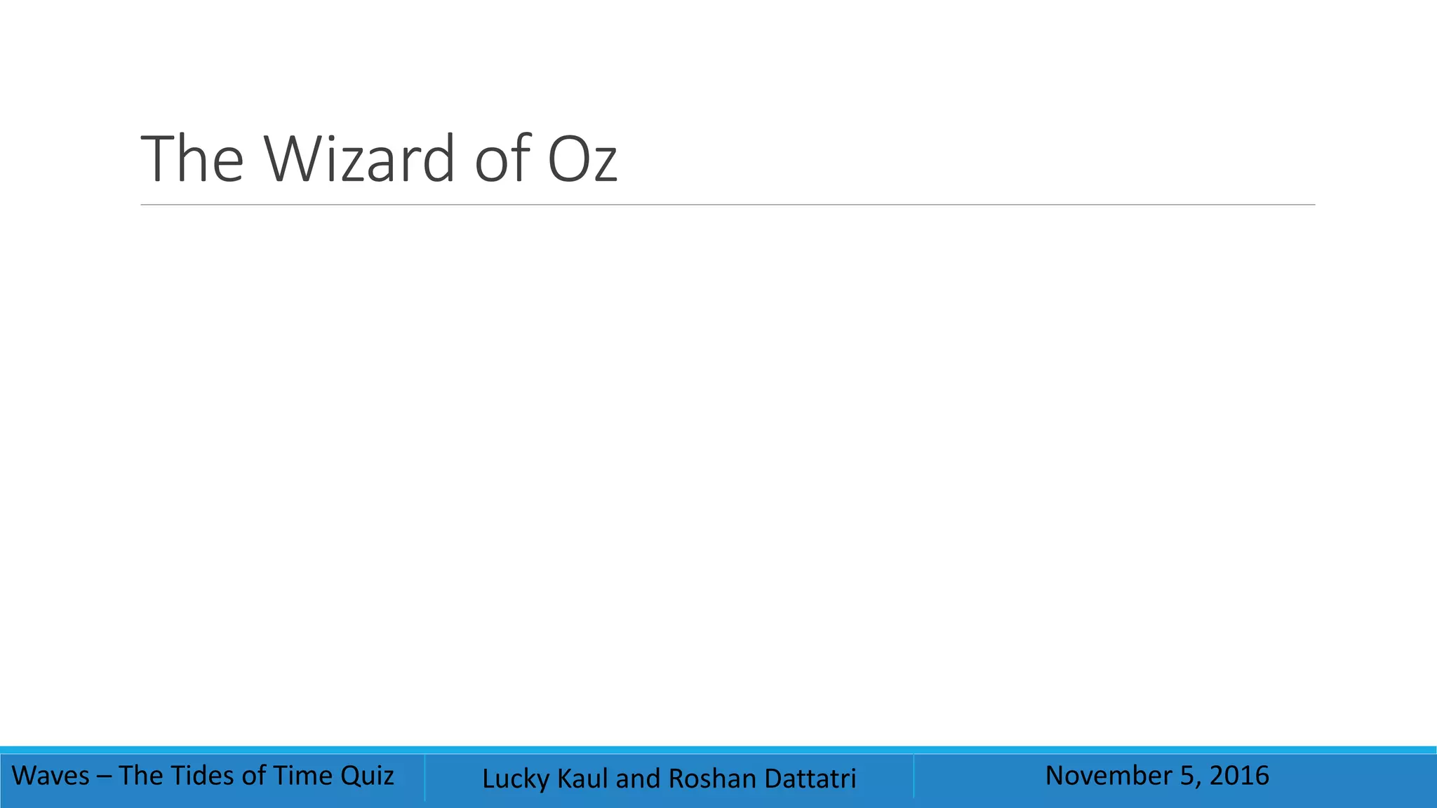 The Wizard of Oz
Waves – The Tides of Time Quiz Lucky Kaul and Roshan Dattatri November 5, 2016
 