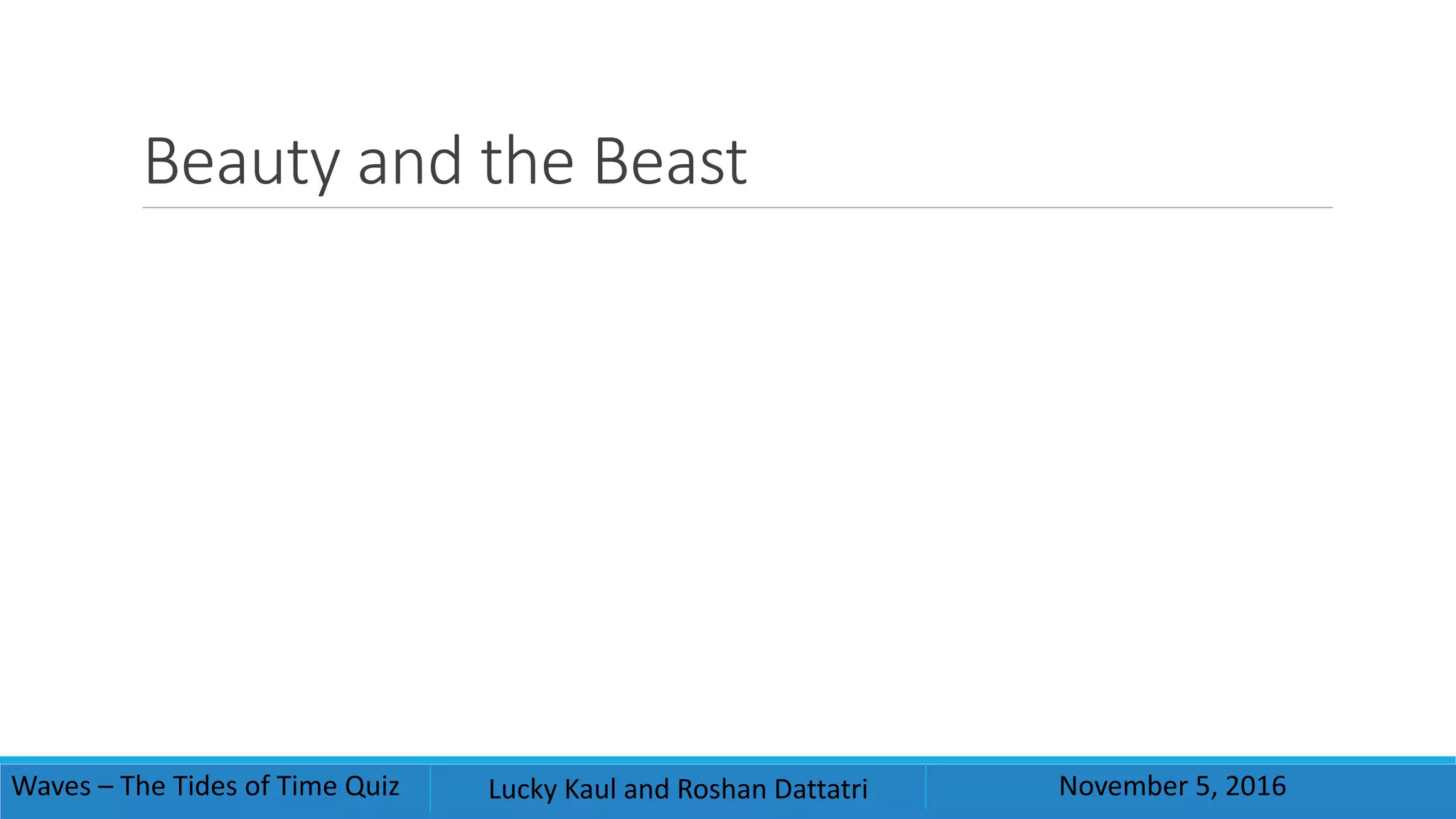 Beauty and the Beast
Waves – The Tides of Time Quiz Lucky Kaul and Roshan Dattatri November 5, 2016
 