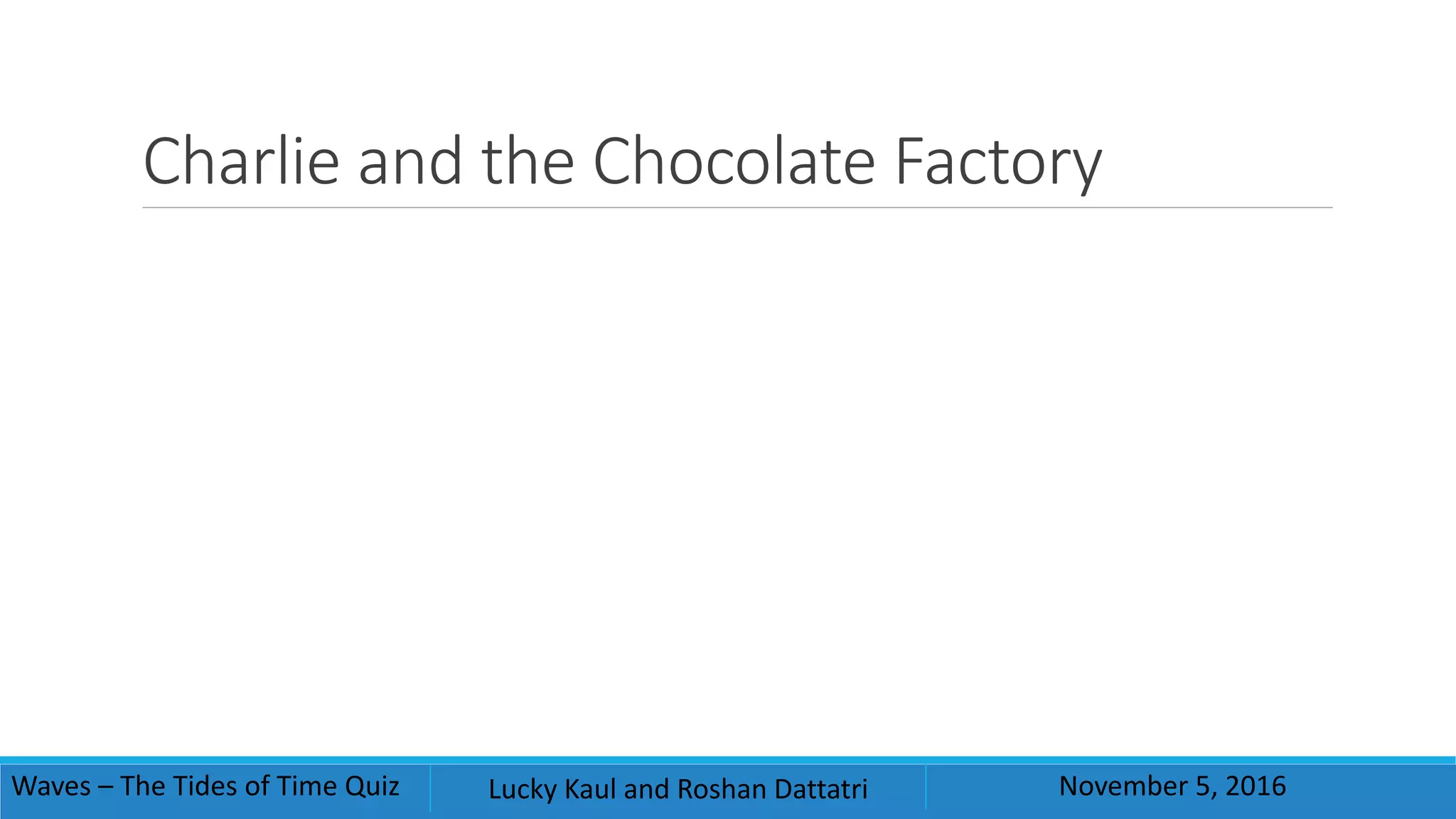 Charlie and the Chocolate Factory
Waves – The Tides of Time Quiz Lucky Kaul and Roshan Dattatri November 5, 2016
 