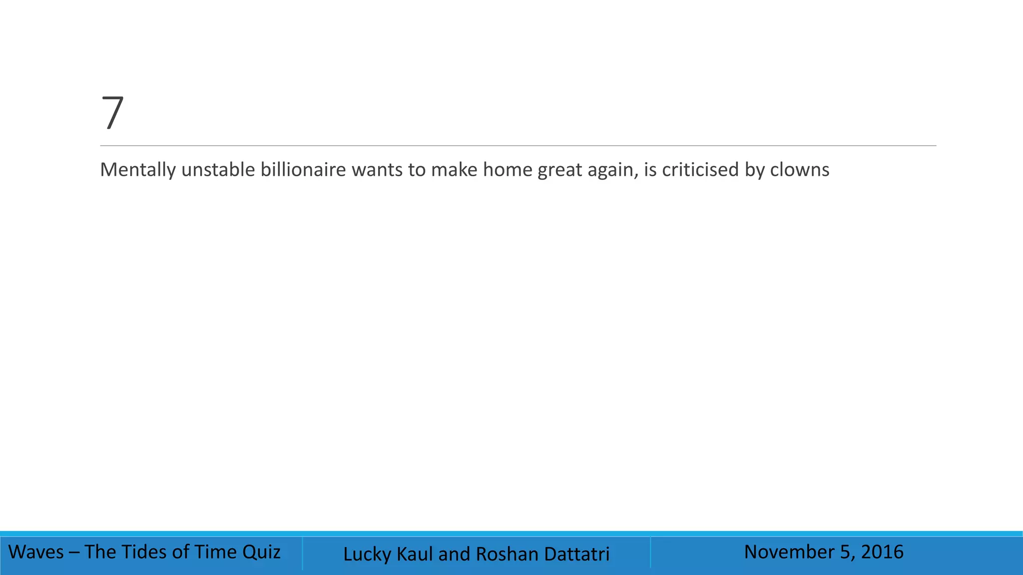 7
Mentally unstable billionaire wants to make home great again, is criticised by clowns
Waves – The Tides of Time Quiz Lucky Kaul and Roshan Dattatri November 5, 2016
 