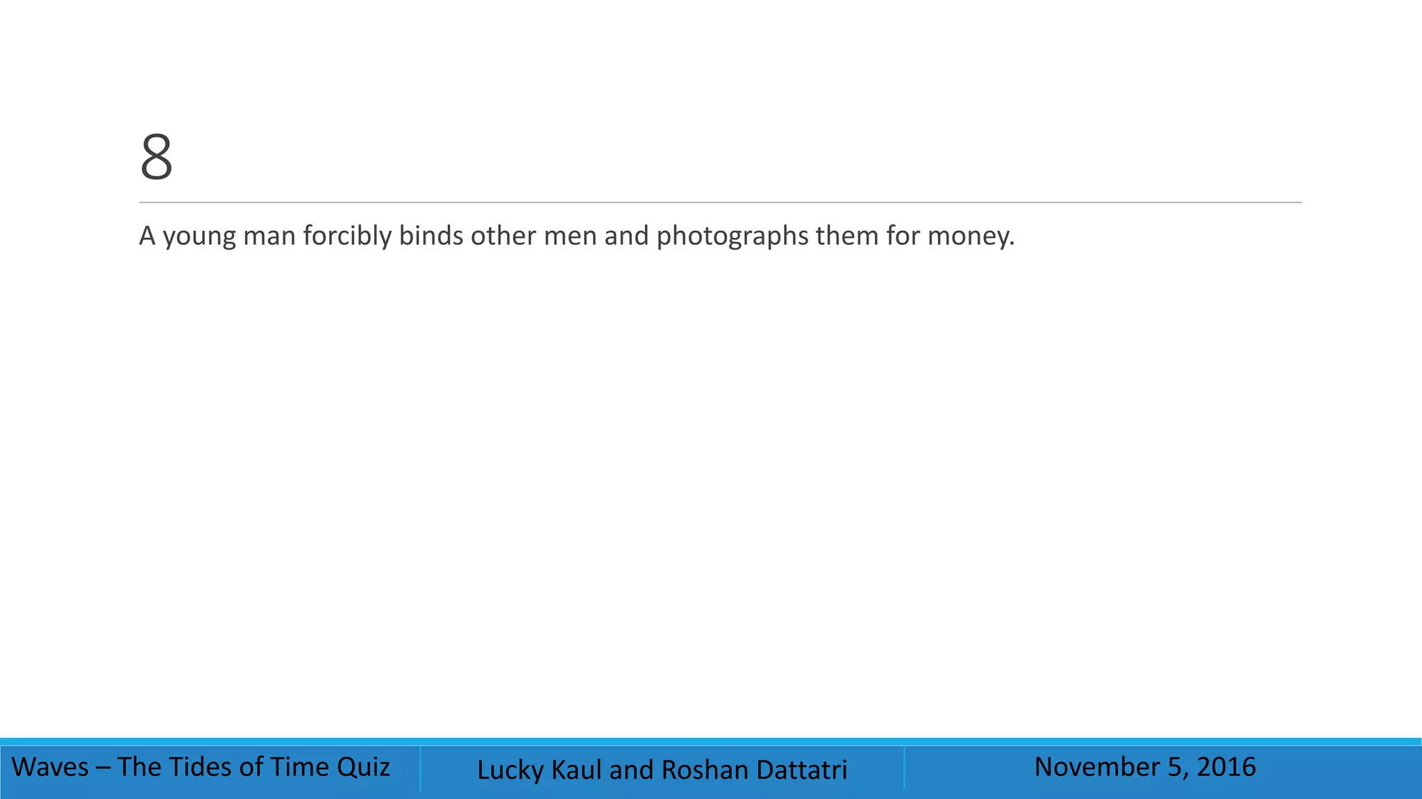 8
A young man forcibly binds other men and photographs them for money.
Waves – The Tides of Time Quiz Lucky Kaul and Roshan Dattatri November 5, 2016
 