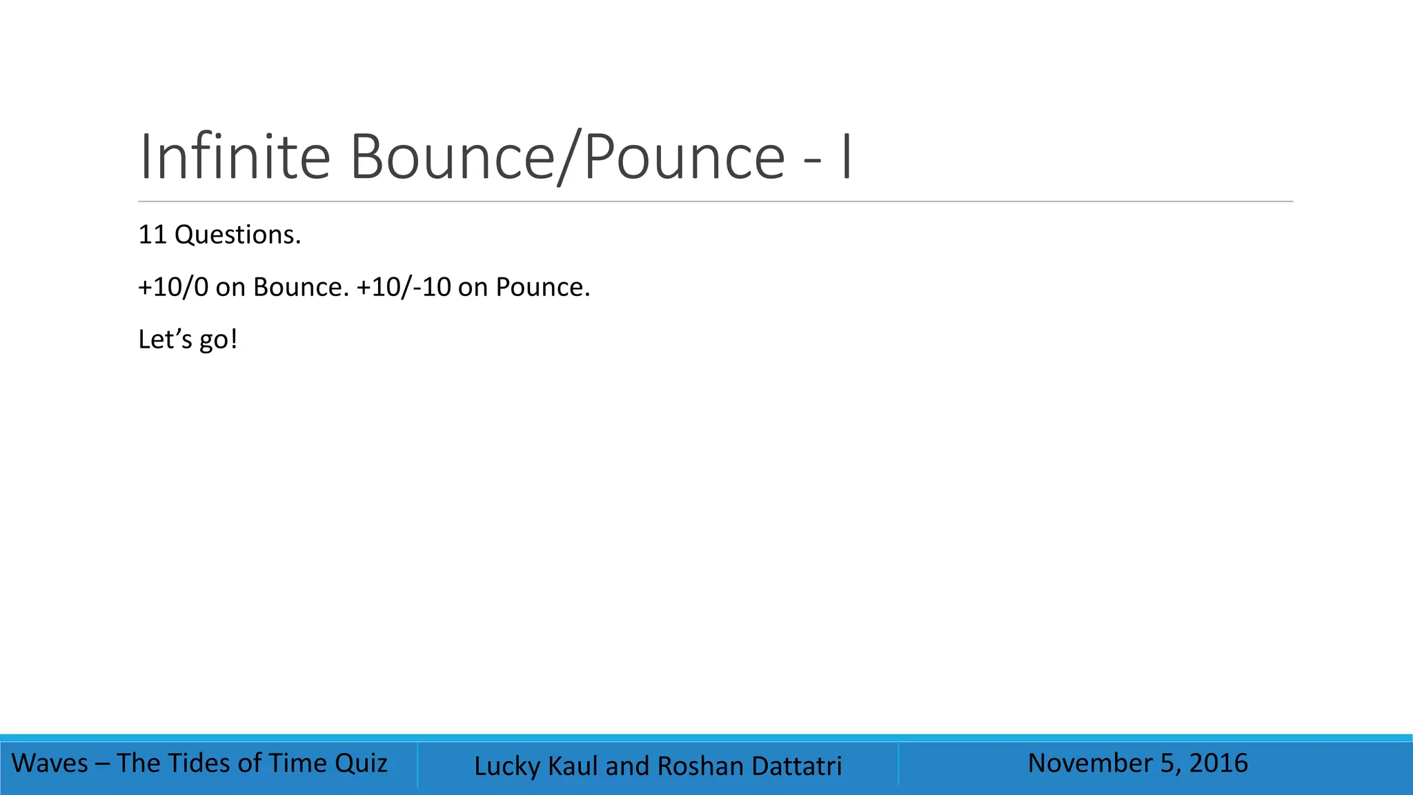Infinite Bounce/Pounce - I
11 Questions.
+10/0 on Bounce. +10/-10 on Pounce.
Let’s go!
Waves – The Tides of Time Quiz Lucky Kaul and Roshan Dattatri November 5, 2016
 