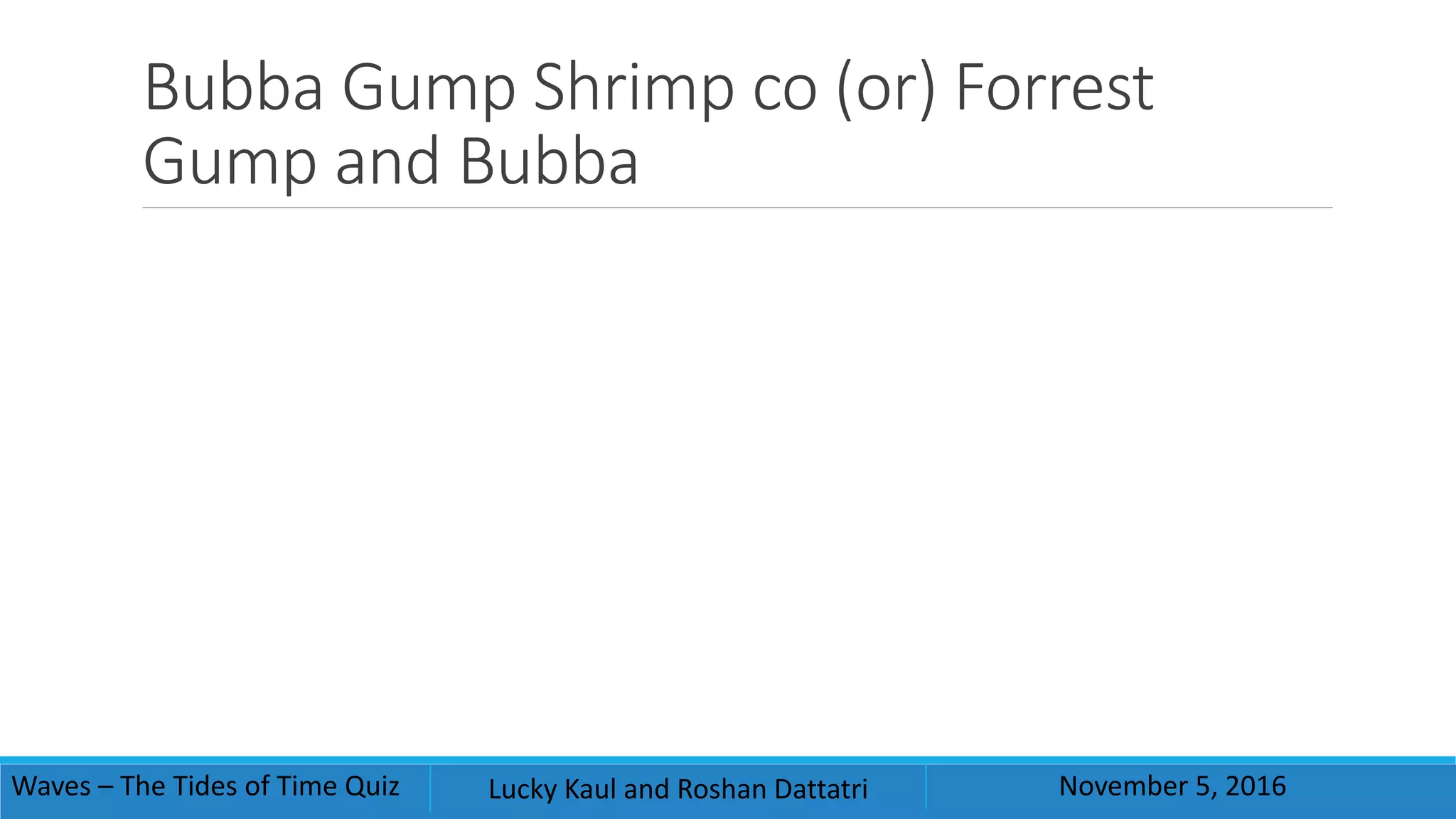 Bubba Gump Shrimp co (or) Forrest
Gump and Bubba
Waves – The Tides of Time Quiz Lucky Kaul and Roshan Dattatri November 5, 2016
 