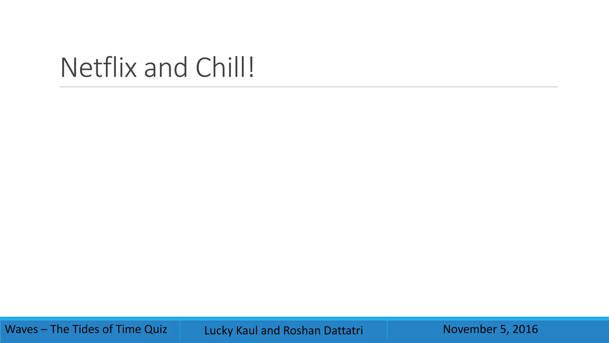 Netflix and Chill!
Waves – The Tides of Time Quiz Lucky Kaul and Roshan Dattatri November 5, 2016
 