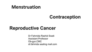 Menstruation
Contraception
Reproductive Cancer
Dr Fahmida Rashid Swati
Assistant Professor
Ob-gyn,CMC
dr.fahmida seating mail.com
 