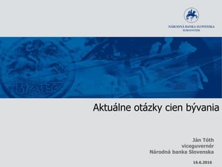 Aktuálne otázky cien bývania
Ján Tóth
viceguvernér
Národná banka Slovenska
16.6.2016
 