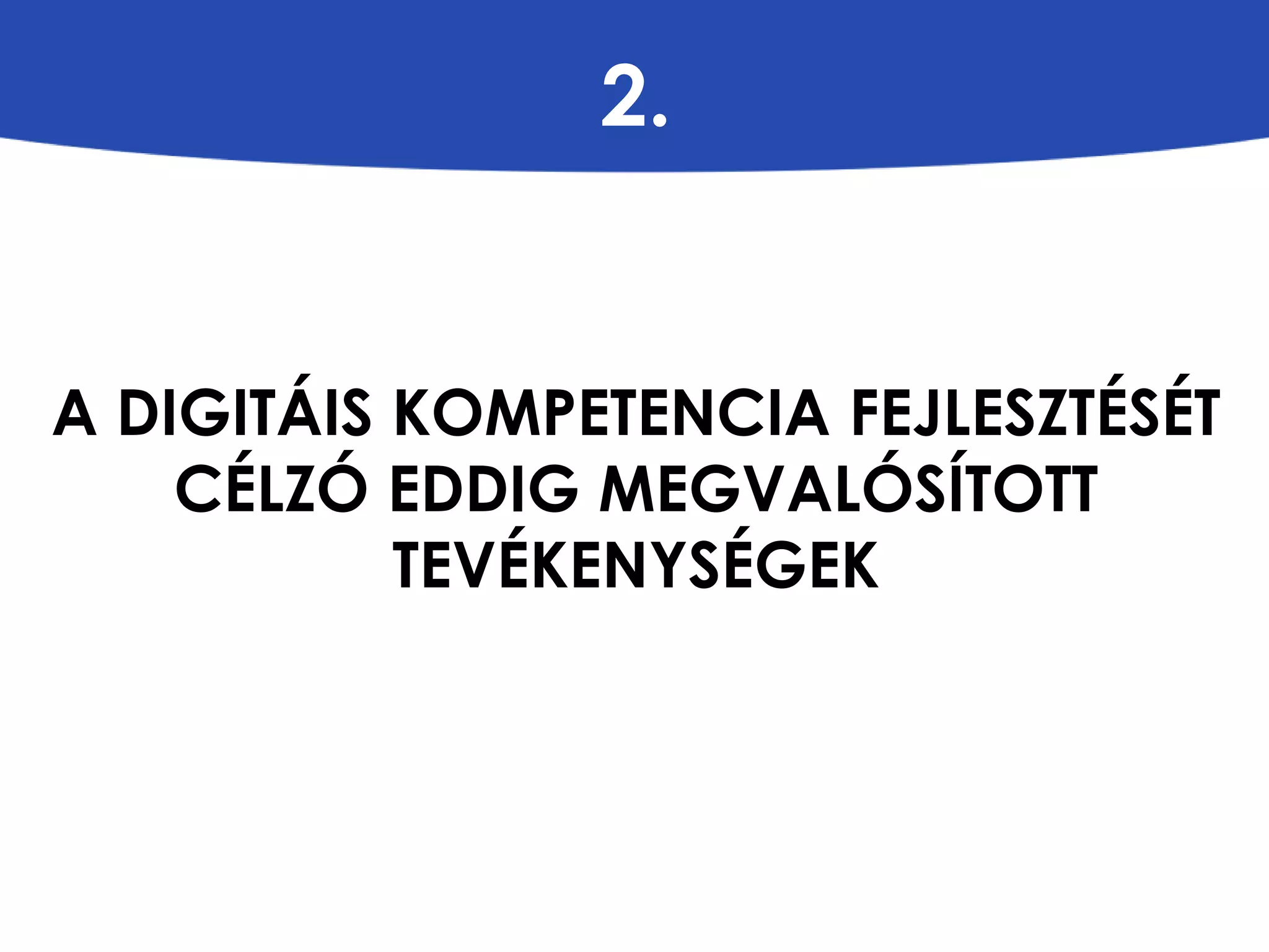 2. 
A DIGITÁIS KOMPETENCIA FEJLESZTÉSÉT 
CÉLZÓ EDDIG MEGVALÓSÍTOTT 
TEVÉKENYSÉGEK 
 