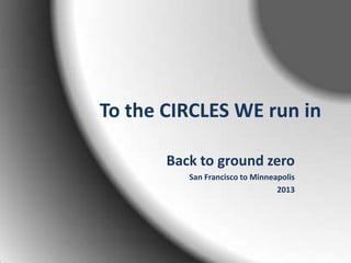 To the CIRCLES WE run in
Back to ground zero
San Francisco to Minneapolis
2013

 