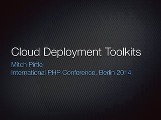 Cloud Deployment Toolkits
Mitch Pirtle 
International PHP Conference, Berlin 2014
 