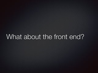 What about the front end?
 