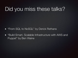 Did you miss these talks?
“From SQL to NoSQL” by Derick Rethans
“Build Smart. Scalable Infrastructure with AWS and
Puppet” by Ben Waine
 