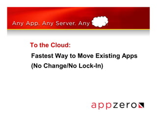 To the Cloud:
Fastest Way to Move Existing Apps
(No Change/No Lock-In)
 