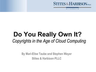 Do You Really Own It?
Copyrights in the Age of Cloud Computing

     By Mari-Elise Taube and Stephen Weyer
             Stites & Harbison PLLC
 
