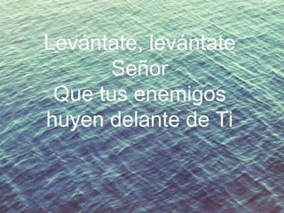 Levántate, levántate
Señor
Que tus enemigos
huyen delante de Ti

 