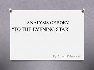 ANALYSIS OF POEM
By Atikah Rahmawati
“TO THE EVENING STAR”
 