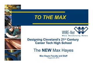 TO THE MAX Designing Cleveland’s 21 st  Century  Career Tech High School The  NEW  Max Hayes Max Hayes Faculty and Staff August 25, 2010 