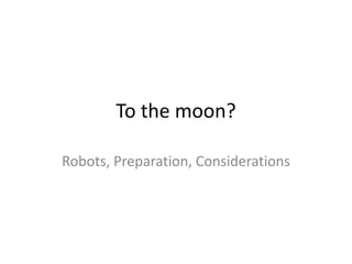 To the moon?

Robots, Preparation, Considerations
 