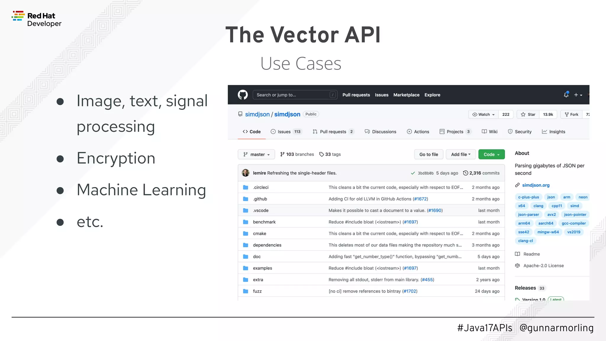 #Java17APIs @gunnarmorling The Vector API Use Cases ● Image, text, signal processing ● Encryption ● Machine Learning ● etc. 