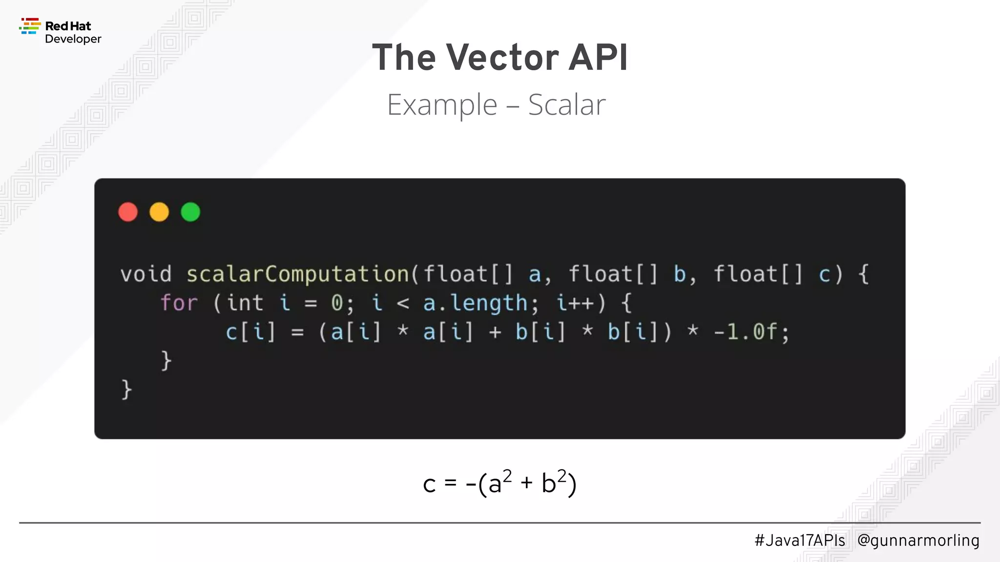 #Java17APIs @gunnarmorling The Vector API Example – Scalar c = -(a2 + b2 ) 