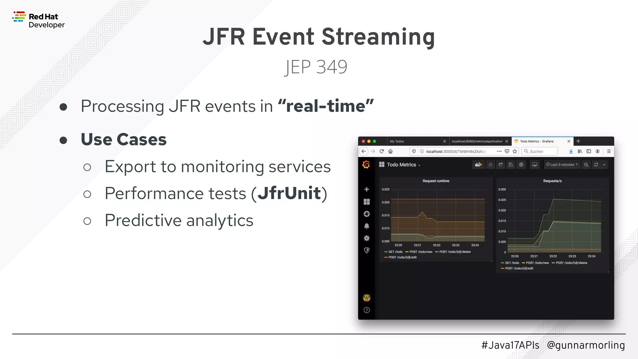 #Java17APIs @gunnarmorling JFR Event Streaming JEP 349 ● Processing JFR events in “real-time” ● Use Cases ○ Export to monitoring services ○ Performance tests (JfrUnit) ○ Predictive analytics 