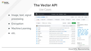 #Java17APIs @gunnarmorling
The Vector API
Use Cases
● Image, text, signal
processing
● Encryption
● Machine Learning
● etc.
 