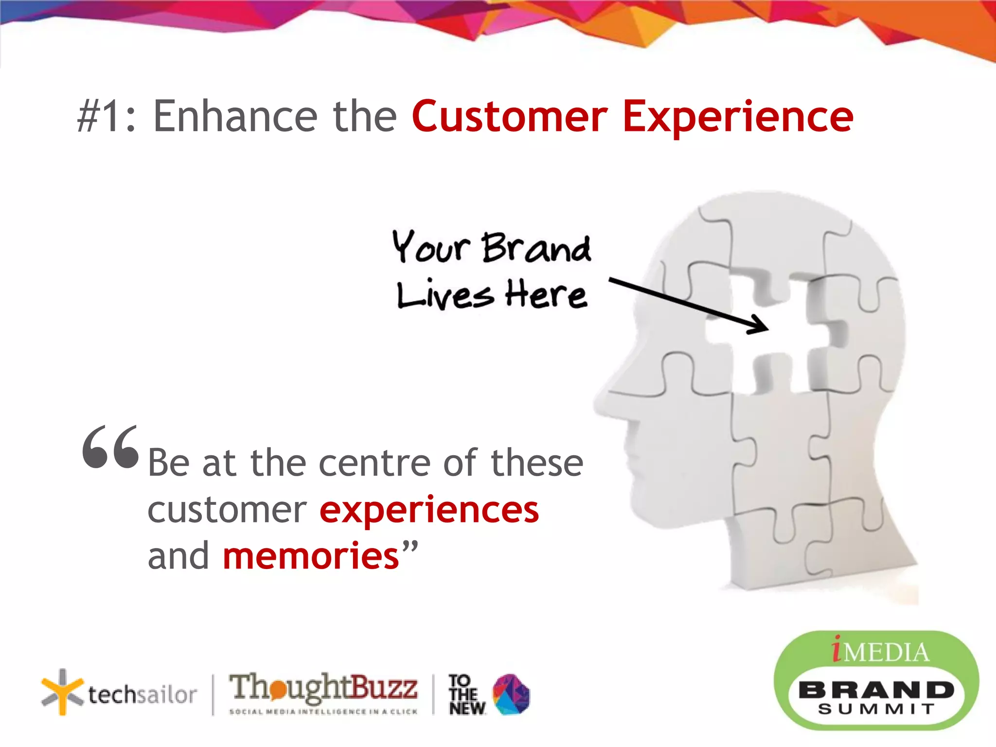 #1: Enhance the Customer Experience
Be at the centre of these
customer experiences
and memories”
“
 