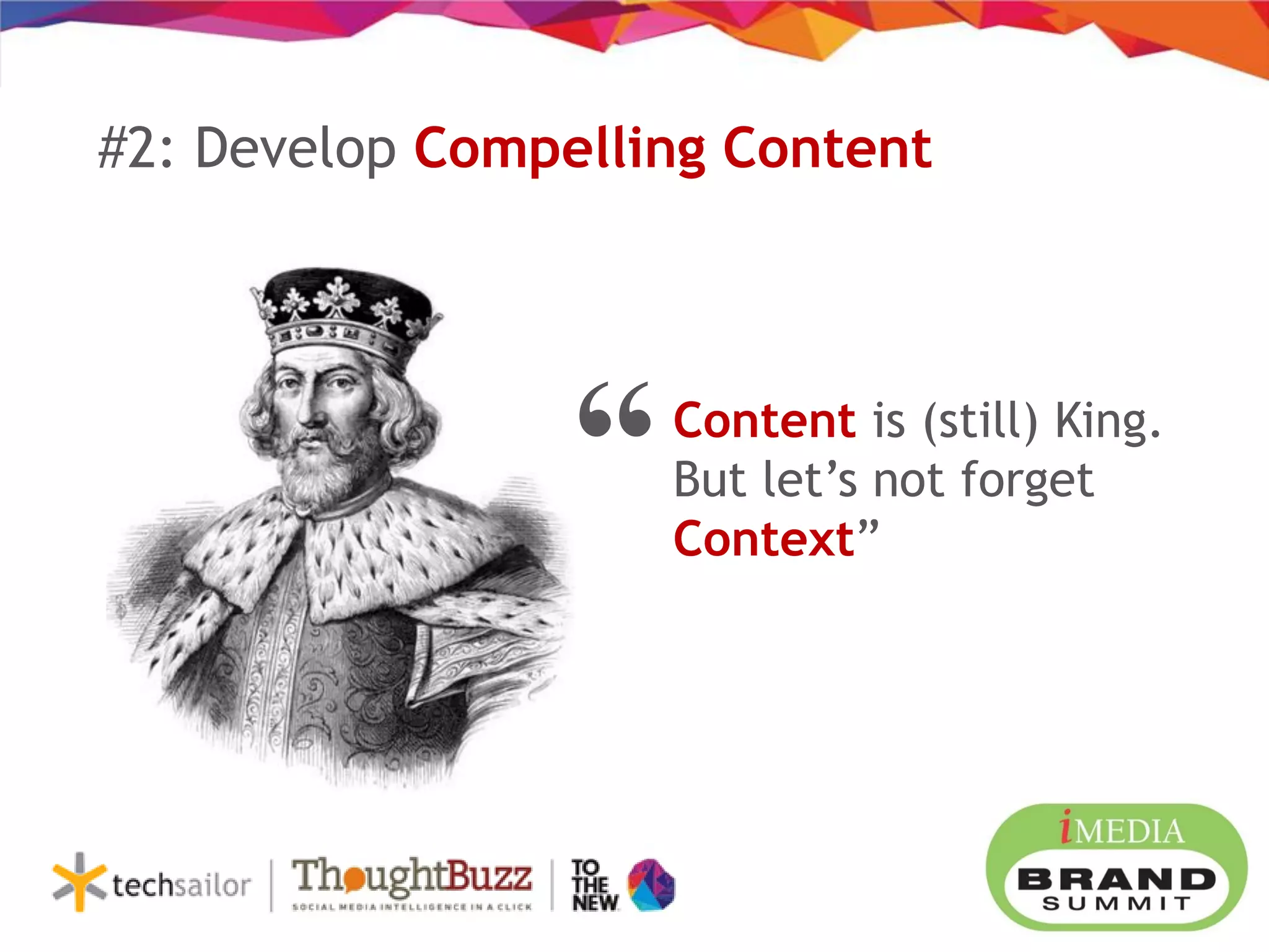 #2: Develop Compelling Content
Content is (still) King.
But let’s not forget
Context”
“
 