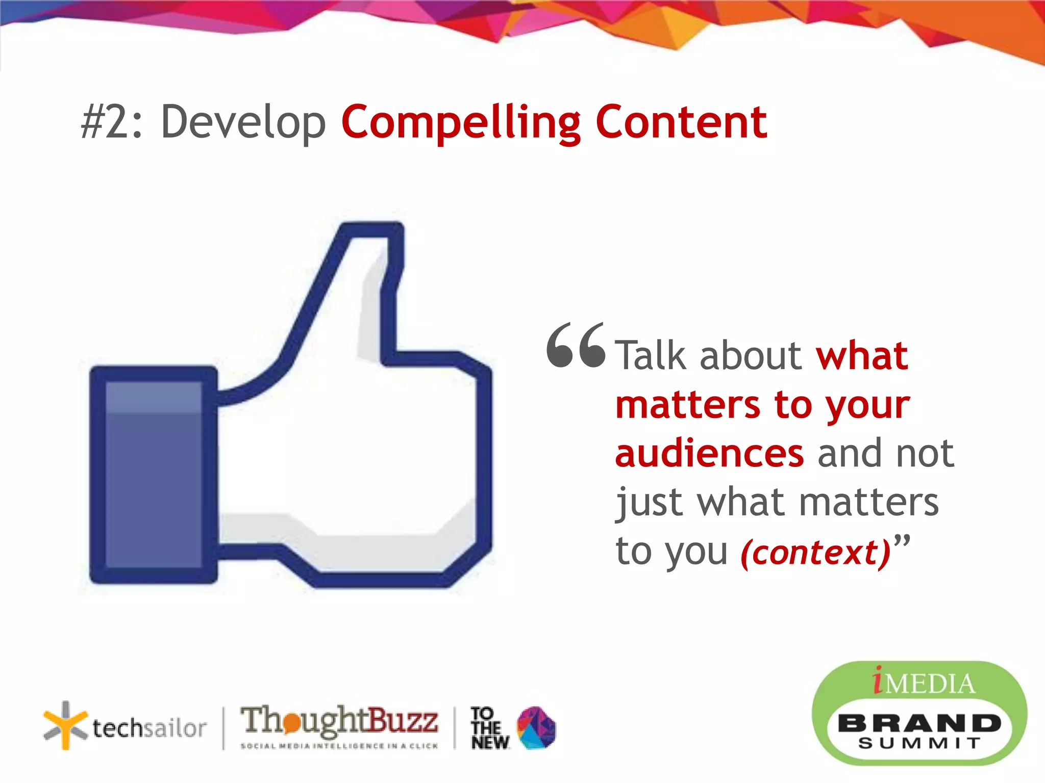 Talk about what
matters to your
audiences and not
just what matters
to you (context)”
#2: Develop Compelling Content
“
 