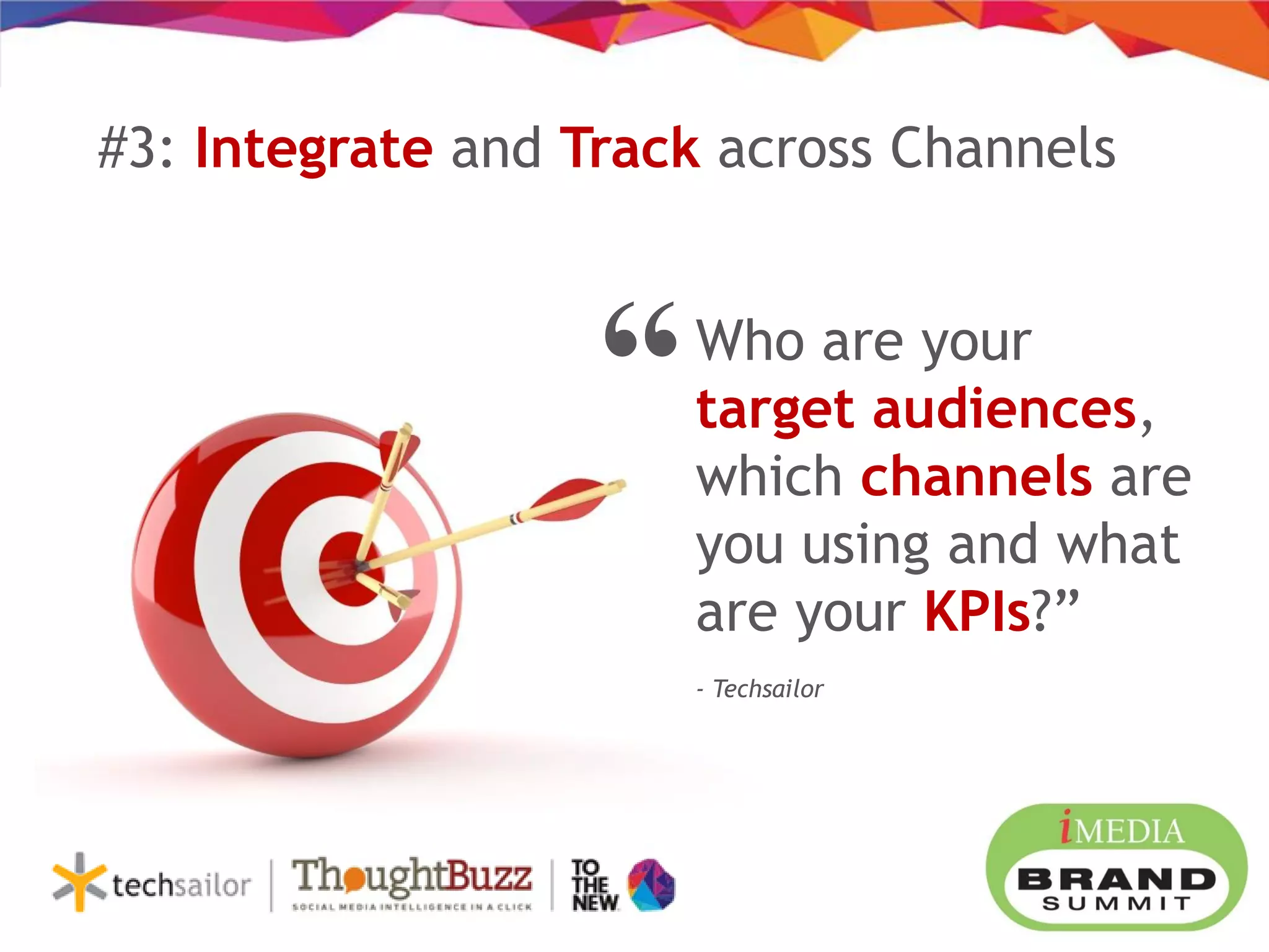 “Who are your
target audiences,
which channels are
you using and what
are your KPIs?”
- Techsailor
#3: Integrate and Track across Channels
 