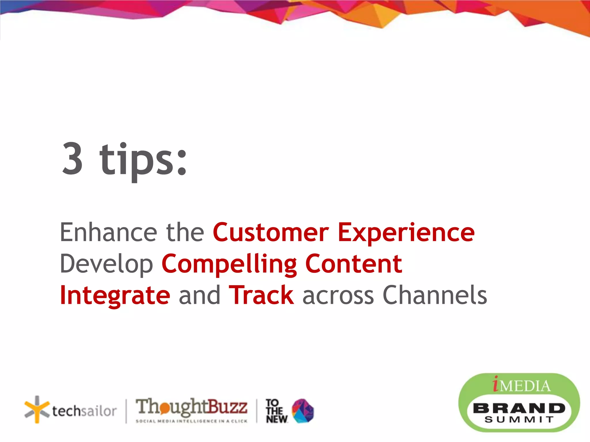 3 tips:
Enhance the Customer Experience
Develop Compelling Content
Integrate and Track across Channels
 