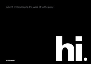 case studies                                            1
A brief introduction to the work of to the point




we’re to the point                                 hi
 